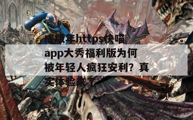 成版年https快喵app大秀福利版为何被年轻人疯狂安利？真实体验来了