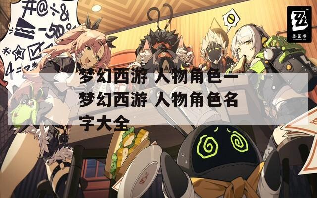 梦幻西游 人物角色—梦幻西游 人物角色名字大全
