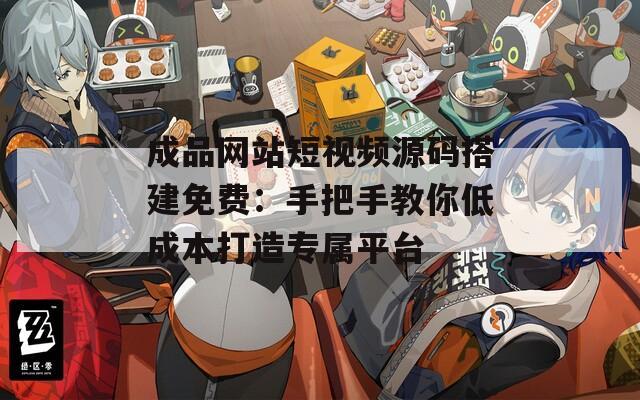 成品网站短视频源码搭建免费：手把手教你低成本打造专属平台