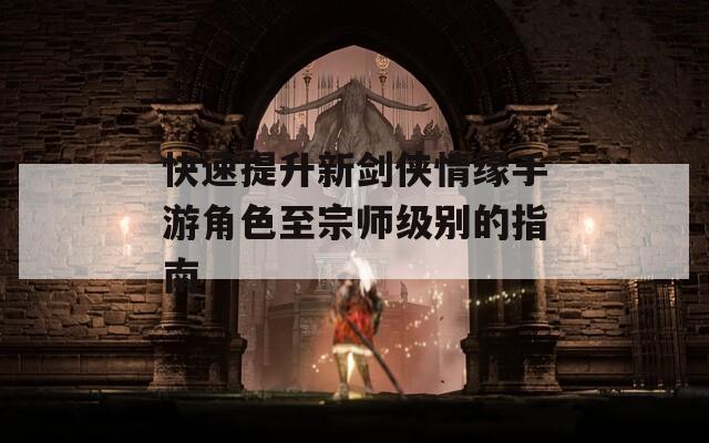 快速提升新剑侠情缘手游角色至宗师级别的指南