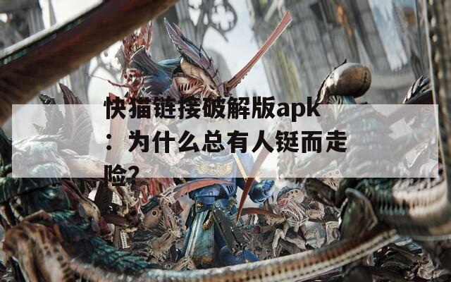 快猫链接破解版apk：为什么总有人铤而走险？