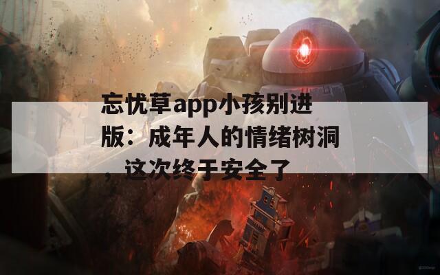 忘忧草app小孩别进版：成年人的情绪树洞，这次终于安全了
