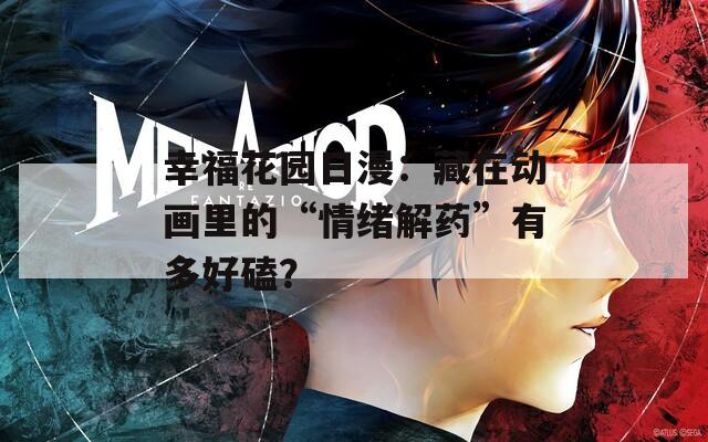 幸福花园日漫：藏在动画里的“情绪解药”有多好磕？