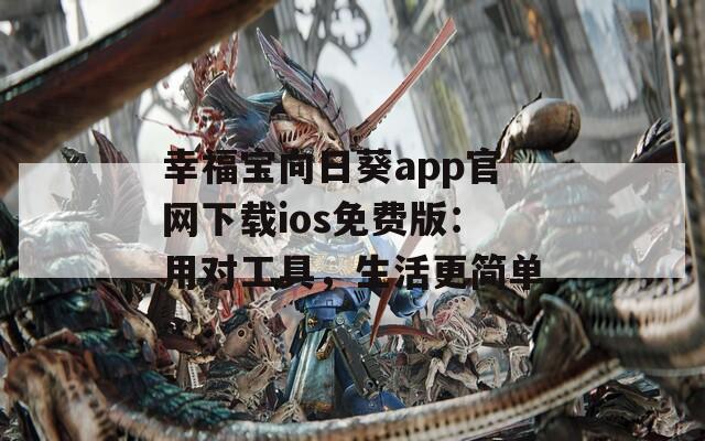 幸福宝向日葵app官网下载ios免费版：用对工具，生活更简单