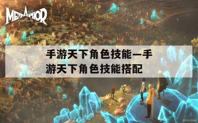 手游天下角色技能—手游天下角色技能搭配