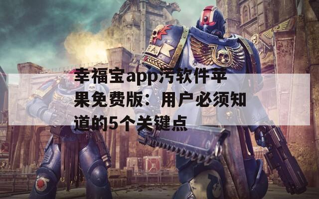幸福宝app污软件苹果免费版：用户必须知道的5个关键点