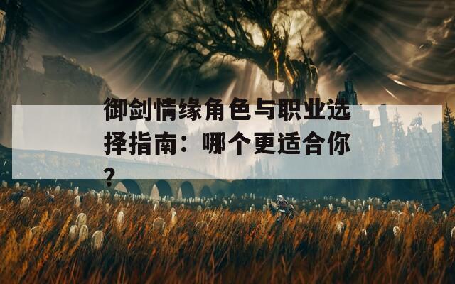 御剑情缘角色与职业选择指南：哪个更适合你？