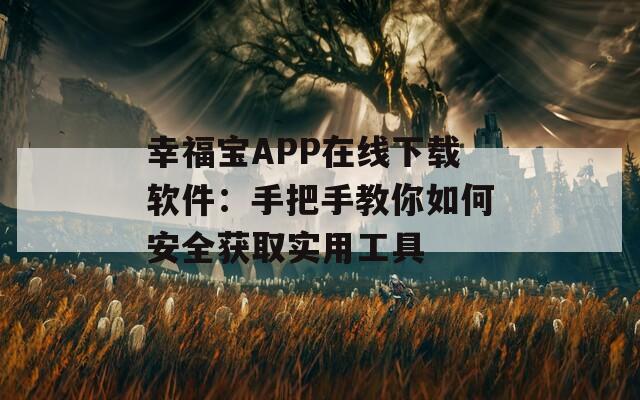 幸福宝APP在线下载软件：手把手教你如何安全获取实用工具