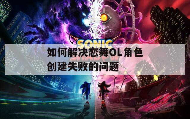 如何解决恋舞OL角色创建失败的问题