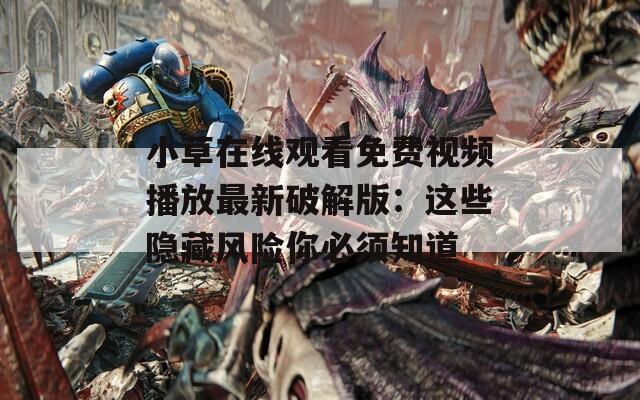 小草在线观看免费视频播放最新破解版：这些隐藏风险你必须知道