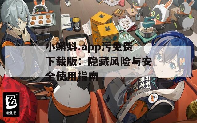 小蝌蚪.app污免费下载版：隐藏风险与安全使用指南