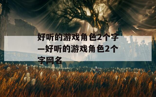 好听的游戏角色2个字—好听的游戏角色2个字网名