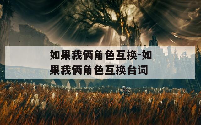 如果我俩角色互换-如果我俩角色互换台词
