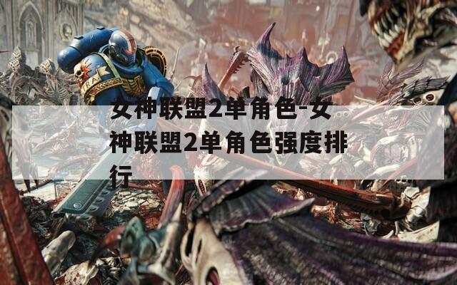 女神联盟2单角色-女神联盟2单角色强度排行