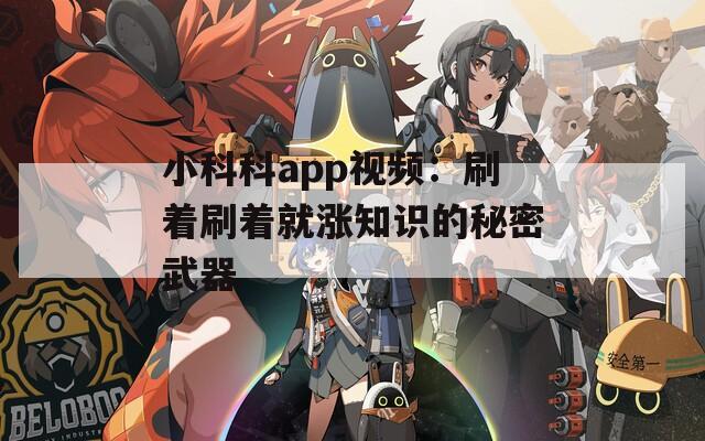 小科科app视频：刷着刷着就涨知识的秘密武器