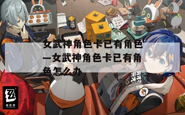 女武神角色卡已有角色—女武神角色卡已有角色怎么办