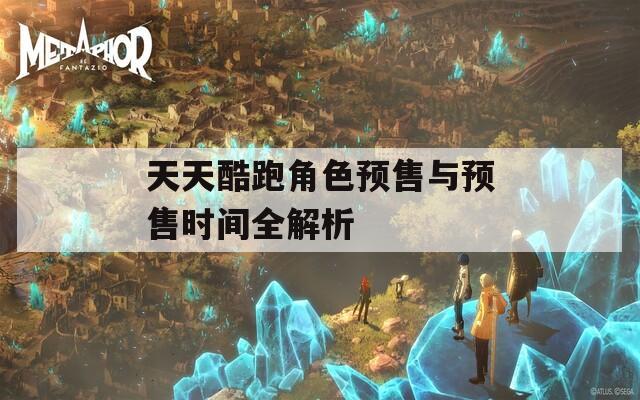 天天酷跑角色预售与预售时间全解析