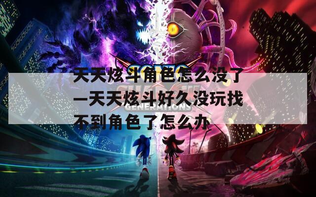 天天炫斗角色怎么没了—天天炫斗好久没玩找不到角色了怎么办