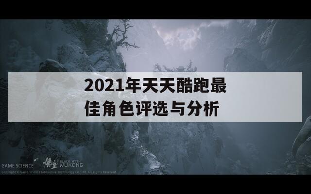 2021年天天酷跑最佳角色评选与分析