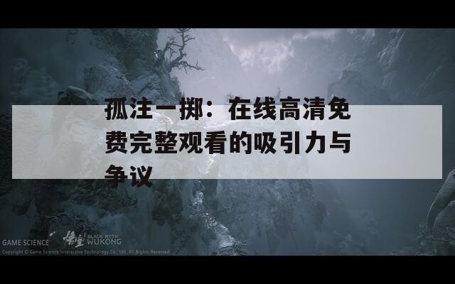 孤注一掷：在线高清免费完整观看的吸引力与争议