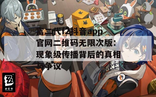富二代f2抖音app官网二维码无限次版：现象级传播背后的真相与争议
