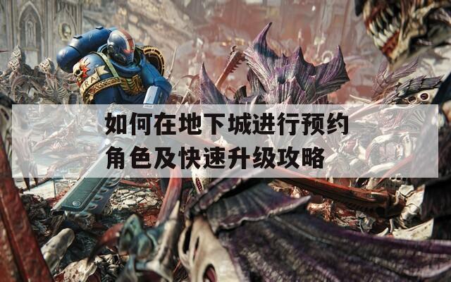如何在地下城进行预约角色及快速升级攻略