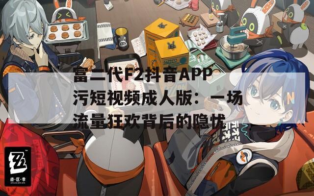 富二代F2抖音APP污短视频成人版：一场流量狂欢背后的隐忧