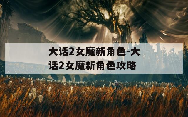 大话2女魔新角色-大话2女魔新角色攻略