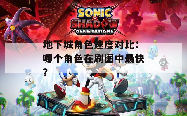 地下城角色速度对比：哪个角色在刷图中最快？