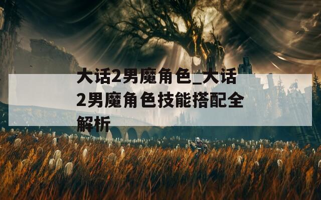 大话2男魔角色_大话2男魔角色技能搭配全解析