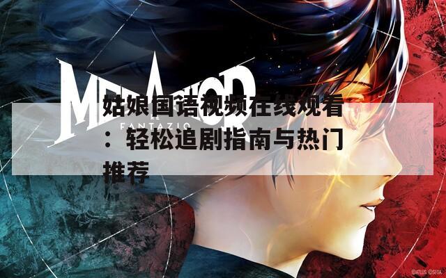 姑娘国语视频在线观看：轻松追剧指南与热门推荐
