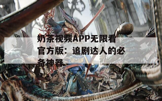 奶茶视频APP无限看官方版：追剧达人的必备神器