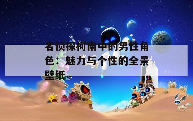 名侦探柯南中的男性角色：魅力与个性的全景壁纸
