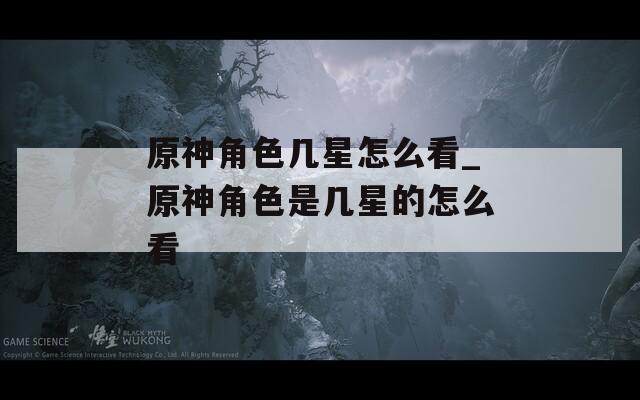 原神角色几星怎么看_原神角色是几星的怎么看