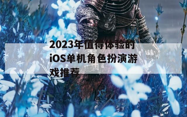 2023年值得体验的iOS单机角色扮演游戏推荐