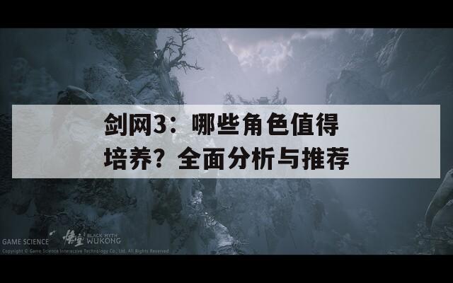 剑网3：哪些角色值得培养？全面分析与推荐