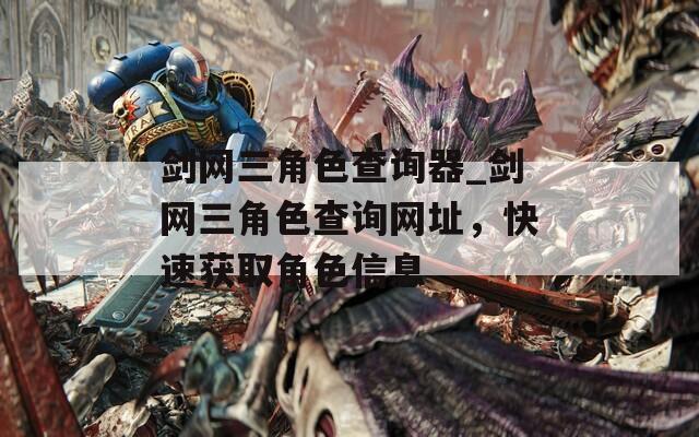 剑网三角色查询器_剑网三角色查询网址，快速获取角色信息