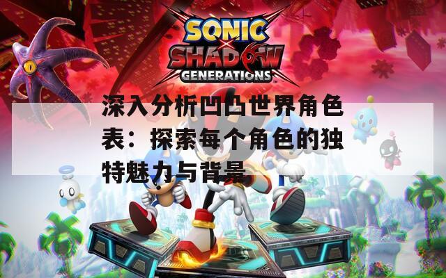 深入分析凹凸世界角色表：探索每个角色的独特魅力与背景