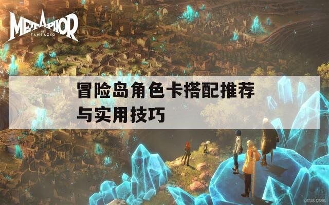 冒险岛角色卡搭配推荐与实用技巧