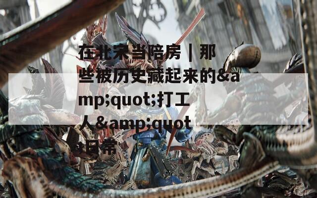 在北宋当陪房 | 那些被历史藏起来的&quot;打工人&quot;日常