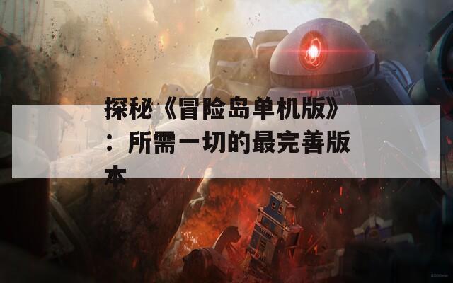 探秘《冒险岛单机版》：所需一切的最完善版本