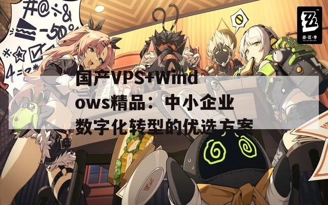 国产VPS+Windows精品：中小企业数字化转型的优选方案
