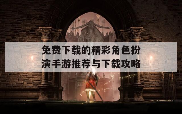免费下载的精彩角色扮演手游推荐与下载攻略