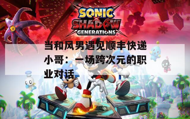 当和风男遇见顺丰快递小哥：一场跨次元的职业对话