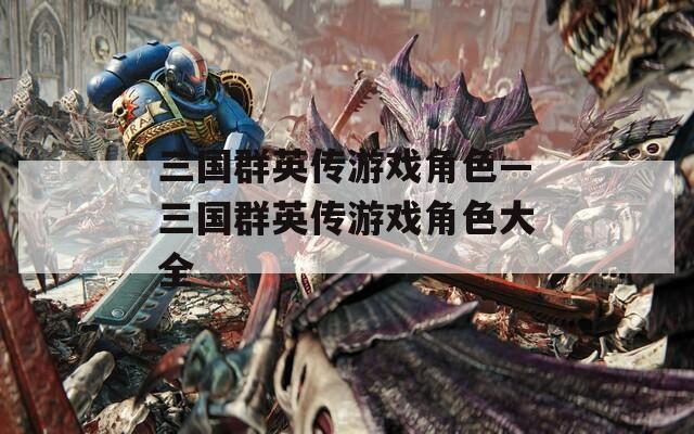 三国群英传游戏角色—三国群英传游戏角色大全