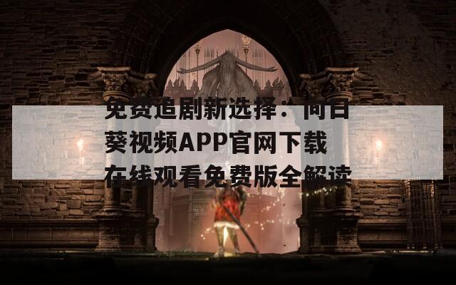 免费追剧新选择：向日葵视频APP官网下载在线观看免费版全解读
