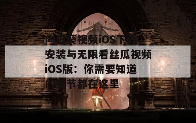 向日葵视频iOS下载安装与无限看丝瓜视频iOS版：你需要知道的细节都在这里