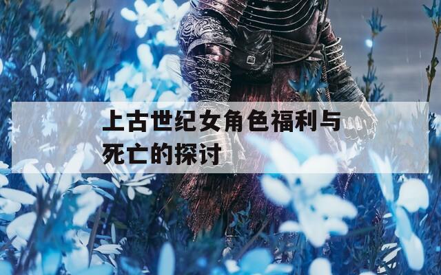 上古世纪女角色福利与死亡的探讨