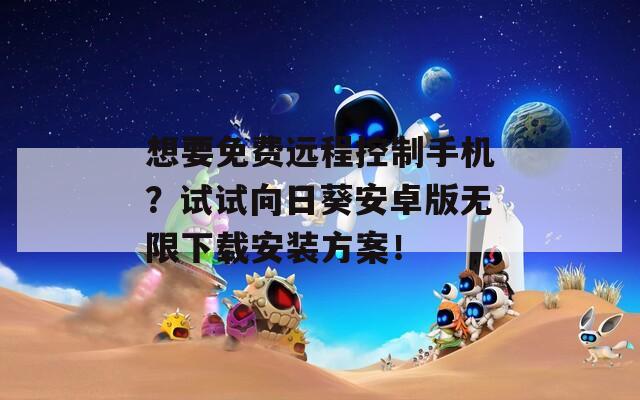想要免费远程控制手机？试试向日葵安卓版无限下载安装方案！