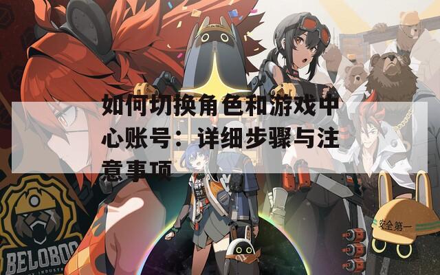 如何切换角色和游戏中心账号：详细步骤与注意事项